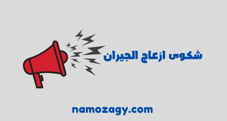 شكوى ازعاج الجيران، رقم التبليغ عن ازعاج الجيران، رقم بلاغ ازعاج الجيران