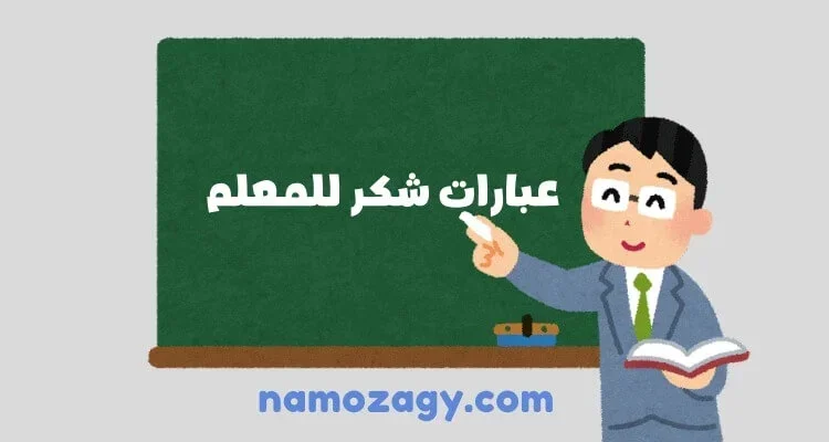 عبارات شكر للمعلم قصيرة جدا، عبارات شكر لِلمُعَلِّمِ من ولي الأمر، كلمة مميزة عن المعلم