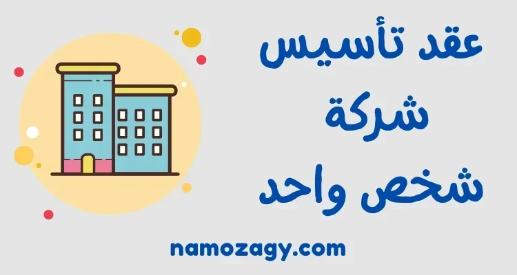 نموذج عقد تأسيس شركة شخص واحد ذات مسؤولية محدودة، نموذج عقد تأسيس شركة الشخص الواحد