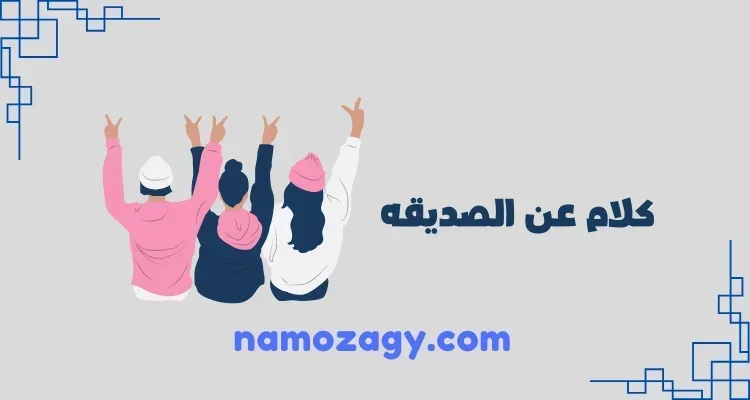 كلام عن الصديقه جميل ومميز