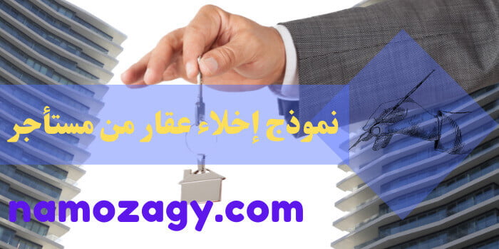 نموذج إخلاء عقار من مستأجر، اخلاء العقار في النظام السعودي، خطاب اخلاء عقار من مستأجر، شروط اخلاء العقار، كم مدة تنفيذ حكم اخلاء عقار؟